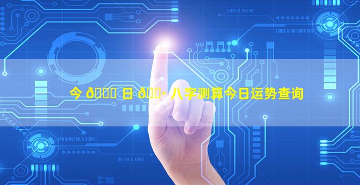 今 🐕 日 🌷 八字测算今日运势查询